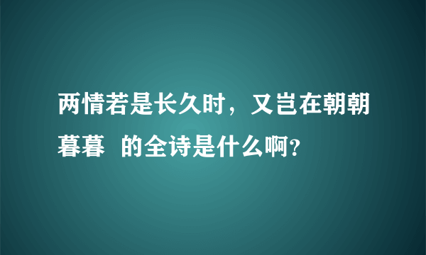 两情若是长久时，又岂在朝朝暮暮  的全诗是什么啊？