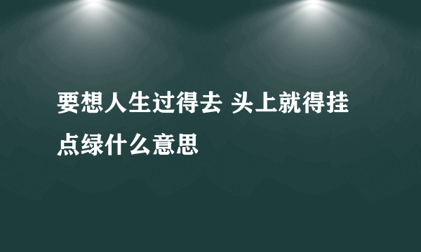 要想人生过得去 头上就得挂点绿什么意思