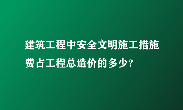 建筑工程中安全文明施工措施费占工程总造价的多少?