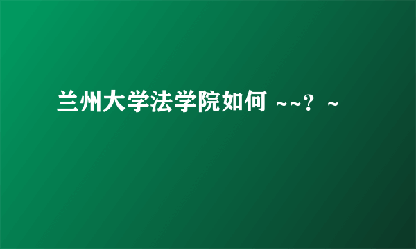 兰州大学法学院如何 ~~？~