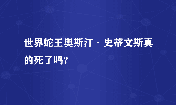 世界蛇王奥斯汀·史蒂文斯真的死了吗?