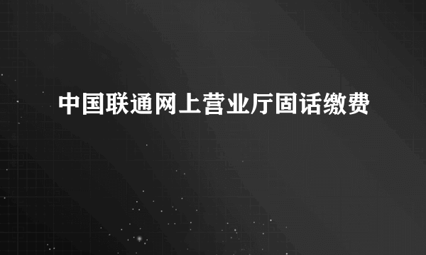 中国联通网上营业厅固话缴费