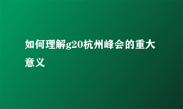 如何理解g20杭州峰会的重大意义