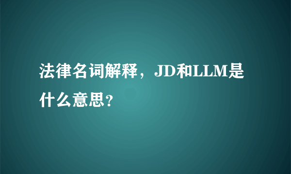 法律名词解释，JD和LLM是什么意思？