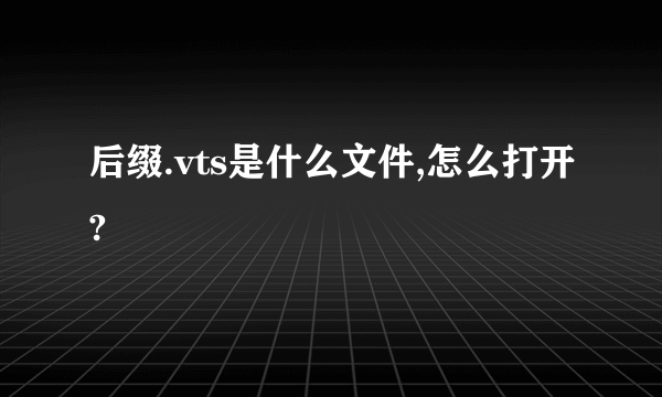 后缀.vts是什么文件,怎么打开?