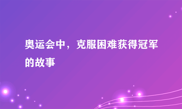 奥运会中，克服困难获得冠军的故事