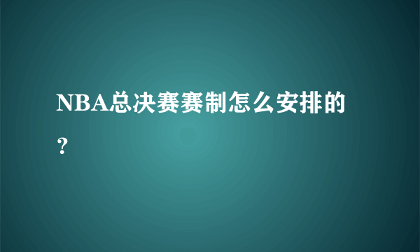 NBA总决赛赛制怎么安排的？