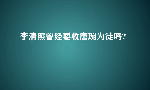 李清照曾经要收唐琬为徒吗?