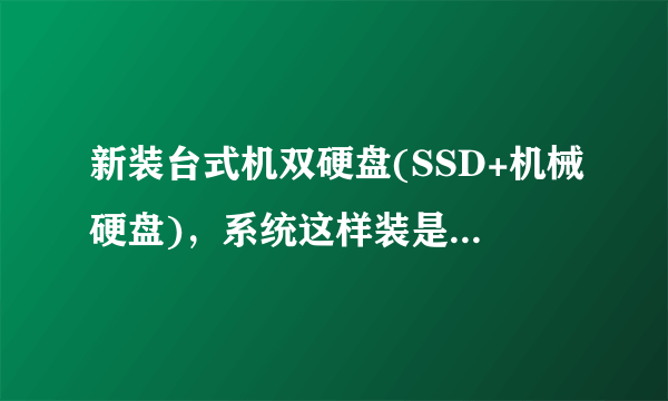 新装台式机双硬盘(SSD+机械硬盘)，系统这样装是否有问题