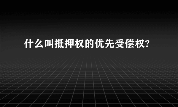 什么叫抵押权的优先受偿权?