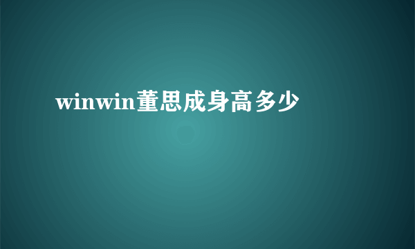 winwin董思成身高多少