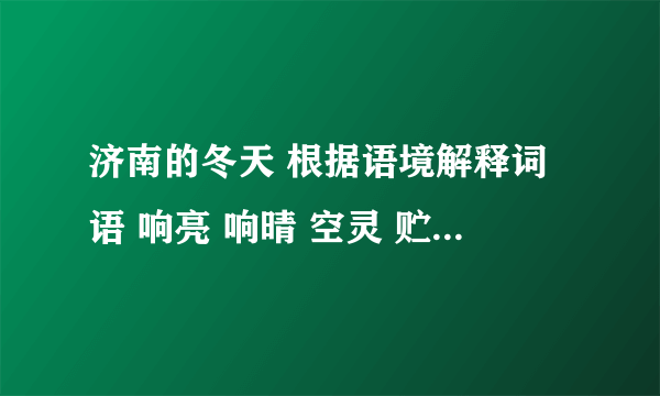 济南的冬天 根据语境解释词语 响亮 响晴 空灵 贮蓄 速度啊