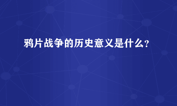 鸦片战争的历史意义是什么？