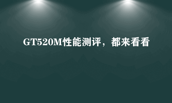 GT520M性能测评，都来看看