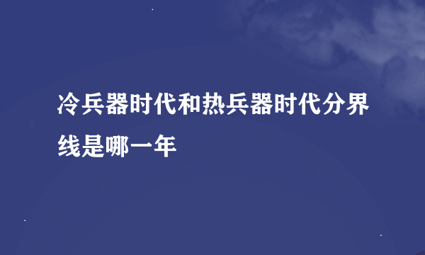 冷兵器时代和热兵器时代分界线是哪一年