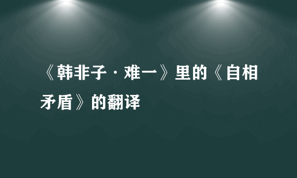 《韩非子·难一》里的《自相矛盾》的翻译