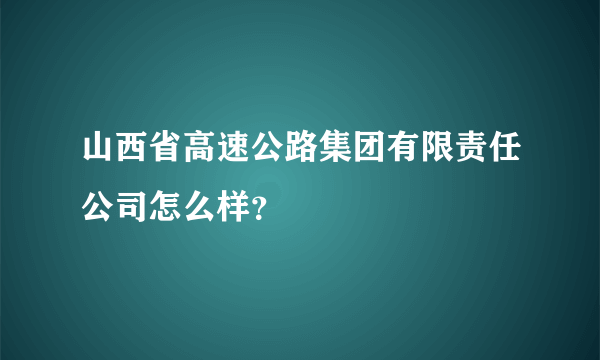 山西省高速公路集团有限责任公司怎么样？