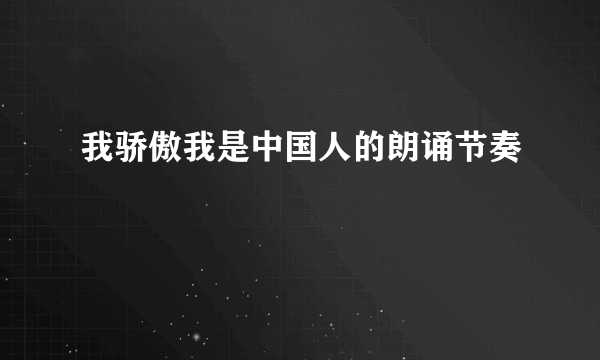 我骄傲我是中国人的朗诵节奏