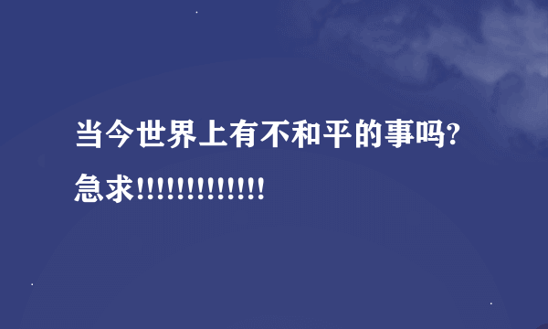 当今世界上有不和平的事吗?急求!!!!!!!!!!!!!