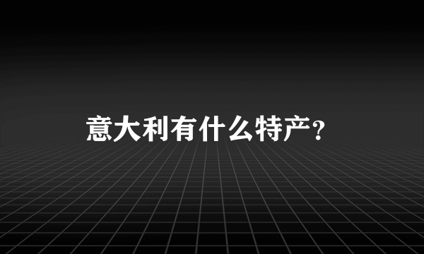 意大利有什么特产？