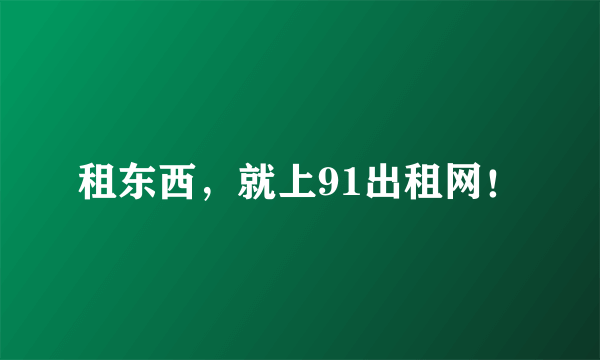 租东西，就上91出租网！