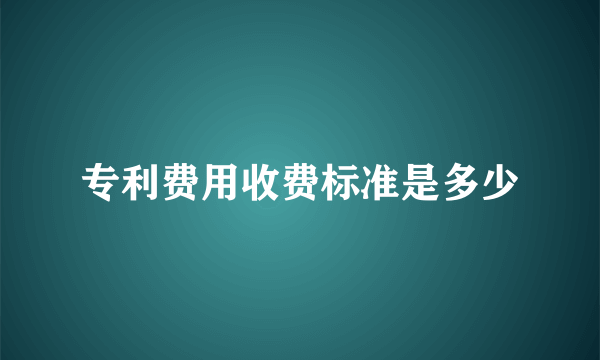 专利费用收费标准是多少