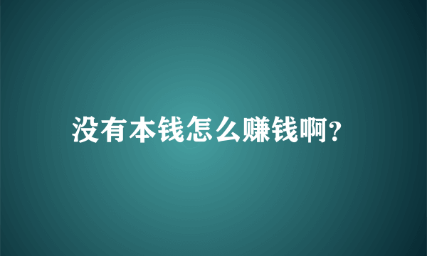 没有本钱怎么赚钱啊？