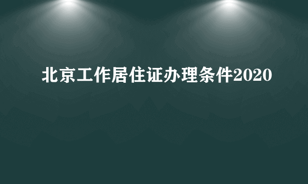 北京工作居住证办理条件2020