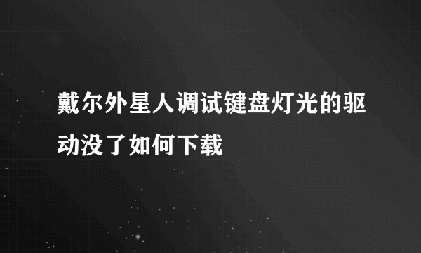 戴尔外星人调试键盘灯光的驱动没了如何下载