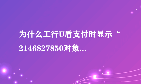 为什么工行U盾支付时显示“2146827850对象不支持此属性或方法 ”