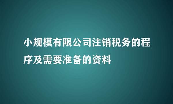 小规模有限公司注销税务的程序及需要准备的资料