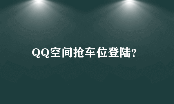 QQ空间抢车位登陆？