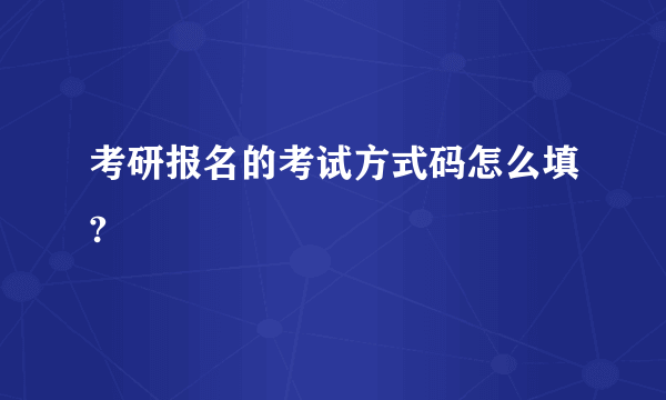 考研报名的考试方式码怎么填?