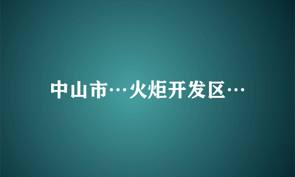 中山市…火炬开发区…