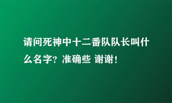 请问死神中十二番队队长叫什么名字？准确些 谢谢！