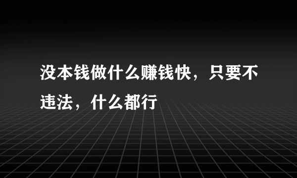 没本钱做什么赚钱快，只要不违法，什么都行