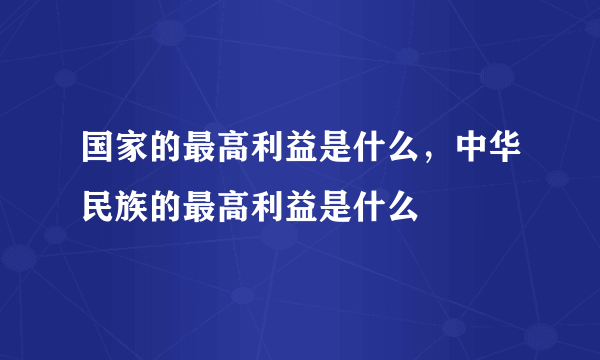 国家的最高利益是什么，中华民族的最高利益是什么