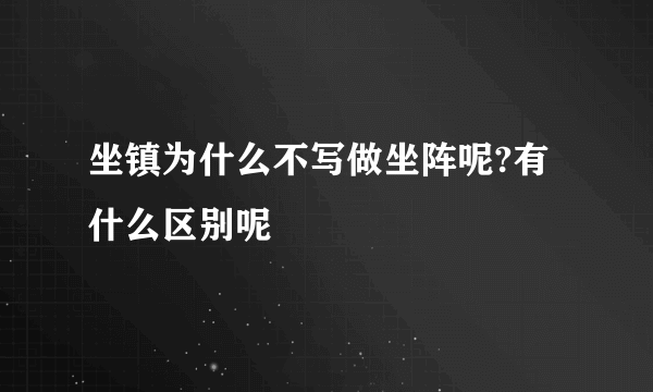 坐镇为什么不写做坐阵呢?有什么区别呢