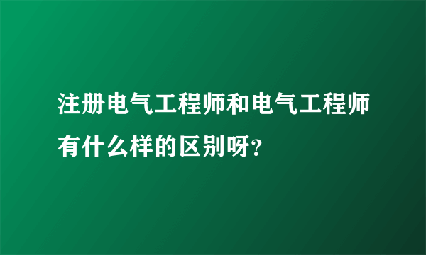 注册电气工程师和电气工程师有什么样的区别呀？