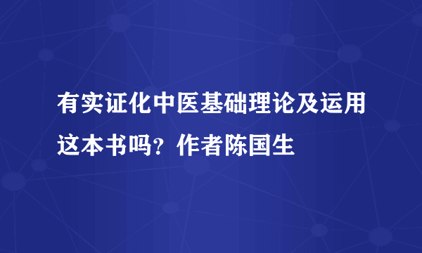 有实证化中医基础理论及运用这本书吗？作者陈国生