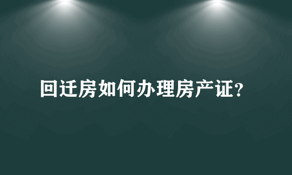 回迁房如何办理房产证？