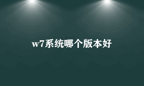 w7系统哪个版本好