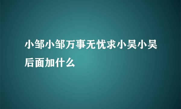 小邹小邹万事无忧求小吴小吴后面加什么