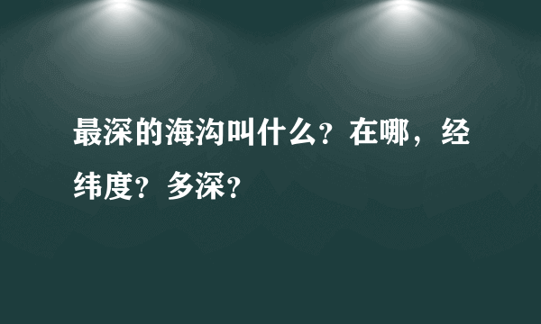 最深的海沟叫什么？在哪，经纬度？多深？