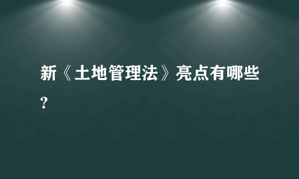 新《土地管理法》亮点有哪些?