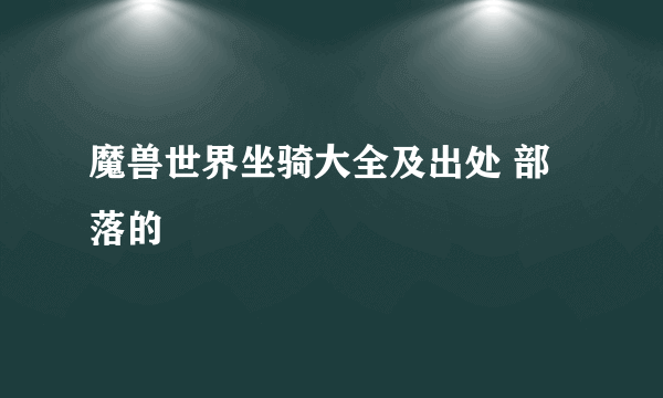 魔兽世界坐骑大全及出处 部落的