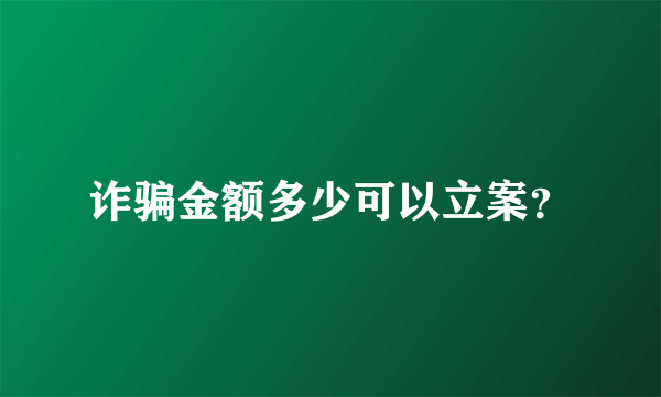 诈骗金额多少可以立案？