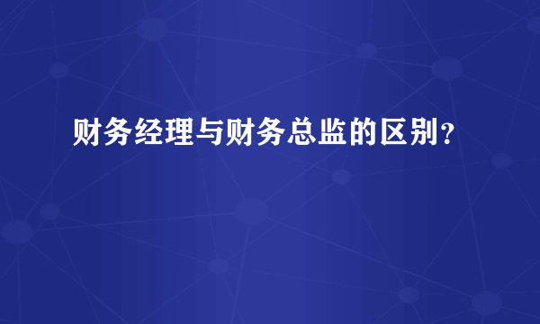 财务经理与财务总监的区别？