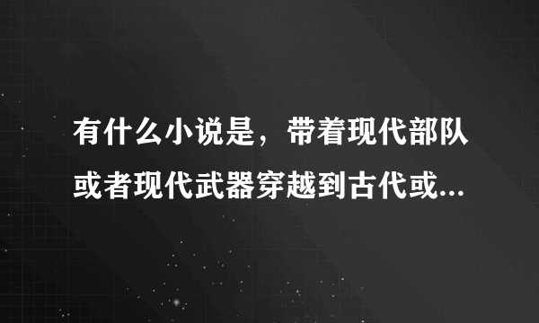 有什么小说是，带着现代部队或者现代武器穿越到古代或者民国的？