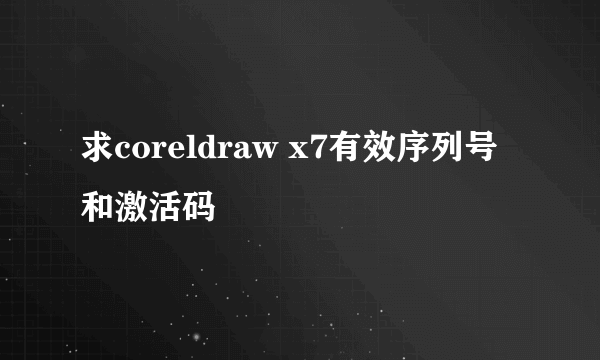 求coreldraw x7有效序列号和激活码